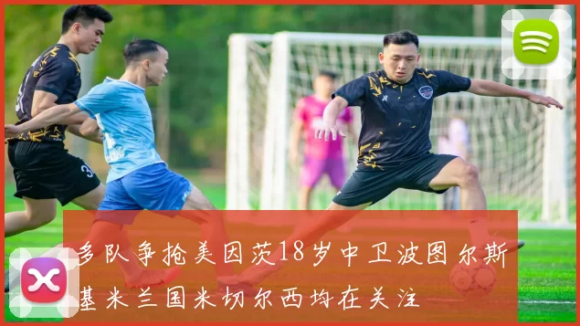 多队争抢美因茨18岁中卫波图尔斯基米兰国米切尔西均在关注