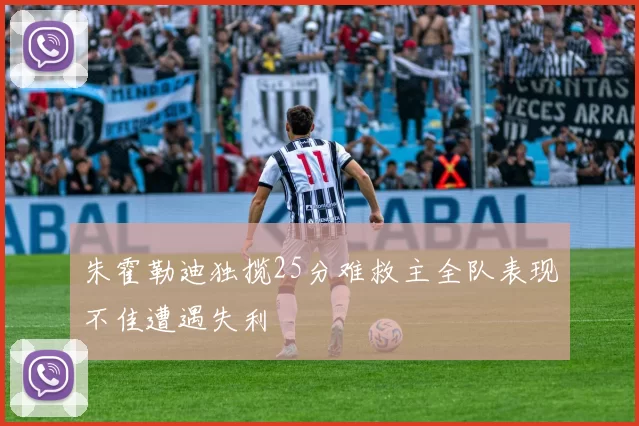 朱霍勒迪独揽25分难救主全队表现不佳遭遇失利