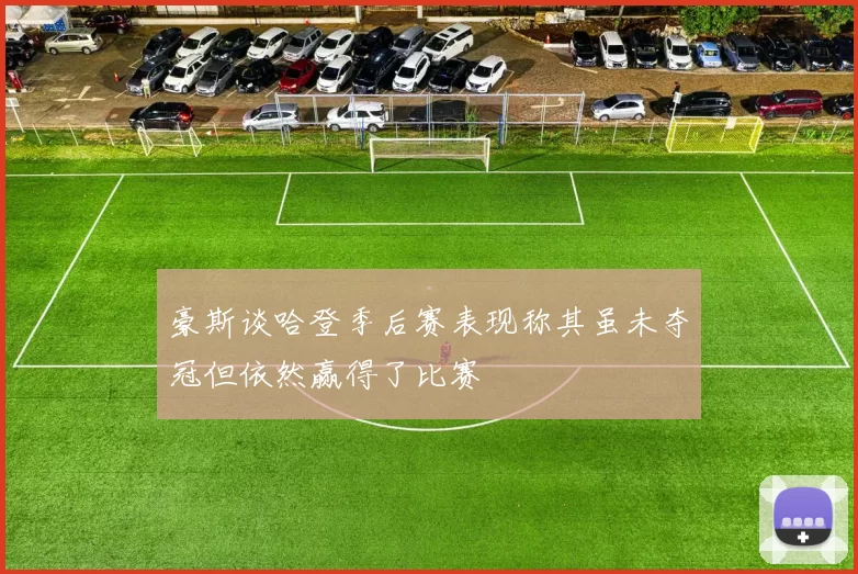 豪斯谈哈登季后赛表现称其虽未夺冠但依然赢得了比赛