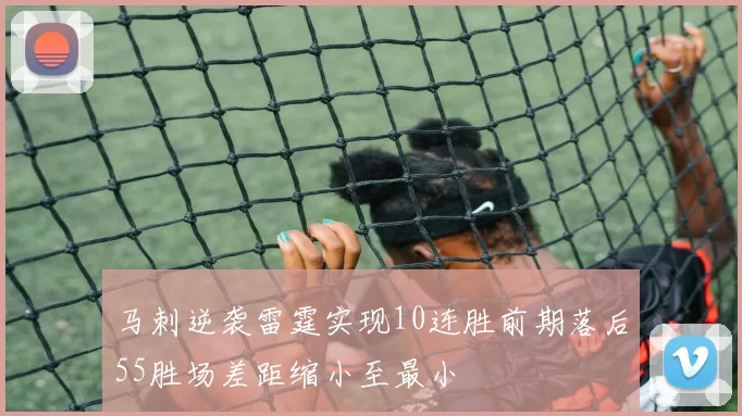 马刺逆袭雷霆实现10连胜前期落后55胜场差距缩小至最小