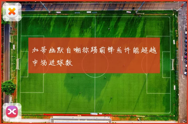 加蒂幽默自嘲称踢前锋或许能超越中场进球数