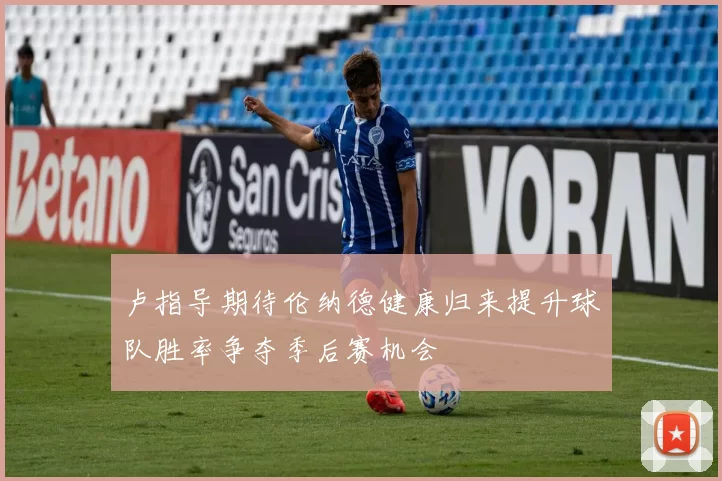 卢指导期待伦纳德健康归来提升球队胜率争夺季后赛机会