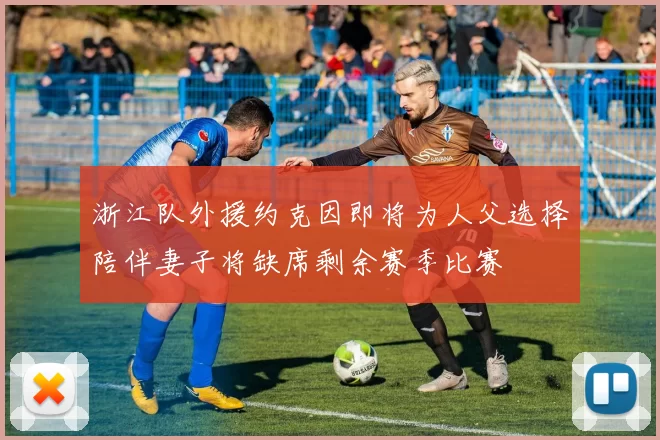 浙江队外援约克因即将为人父选择陪伴妻子将缺席剩余赛季比赛