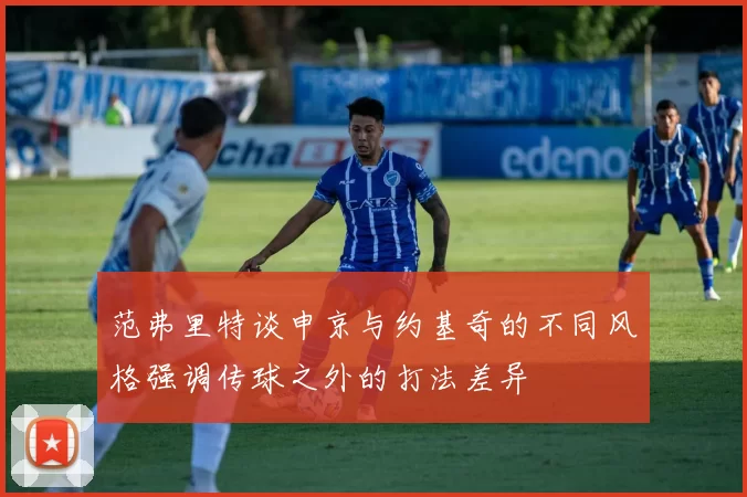 范弗里特谈申京与约基奇的不同风格强调传球之外的打法差异