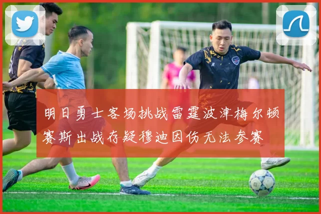 明日勇士客场挑战雷霆波津梅尔顿赛斯出战存疑穆迪因伤无法参赛