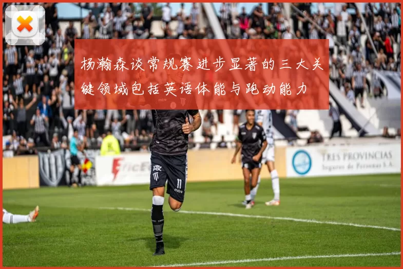 杨瀚森谈常规赛进步显著的三大关键领域包括英语体能与跑动能力